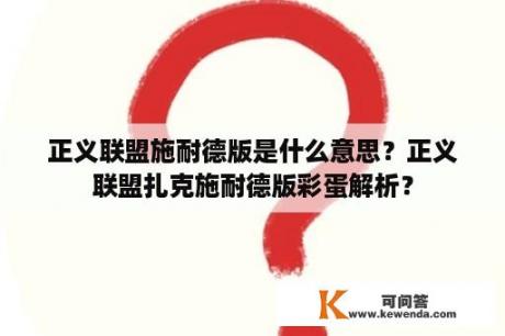 正义联盟施耐德版是什么意思？正义联盟扎克施耐德版彩蛋解析？