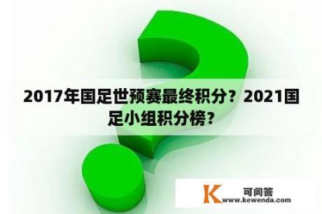 2017年国足世预赛最终积分？2021国足小组积分榜？