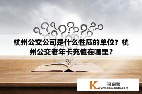 杭州公交公司是什么性质的单位？杭州公交老年卡充值在哪里？