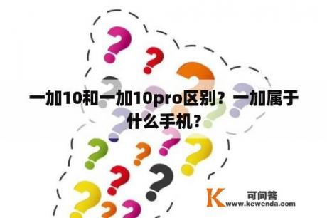 一加10和一加10pro区别？一加属于什么手机？