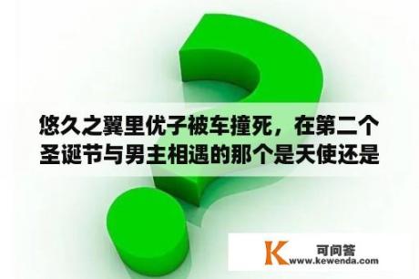 悠久之翼里优子被车撞死，在第二个圣诞节与男主相遇的那个是天使还是优子？悠久之翼游戏下载