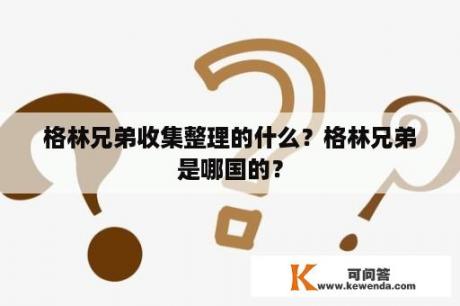 格林兄弟收集整理的什么？格林兄弟是哪国的？