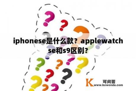 iphonese是什么款？applewatchse和s9区别？