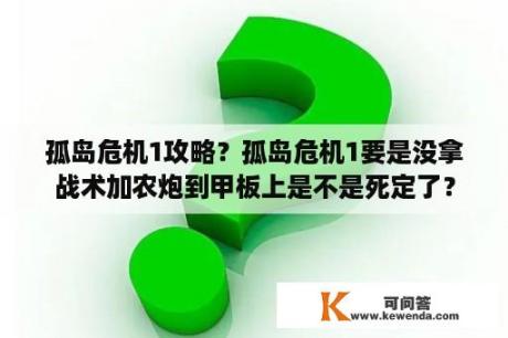 孤岛危机1攻略？孤岛危机1要是没拿战术加农炮到甲板上是不是死定了？