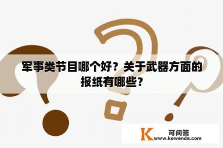 军事类节目哪个好？关于武器方面的报纸有哪些？