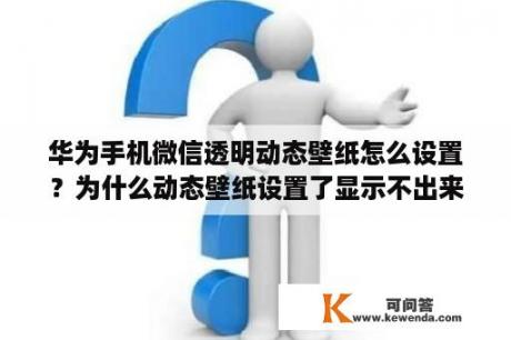 华为手机微信透明动态壁纸怎么设置？为什么动态壁纸设置了显示不出来？