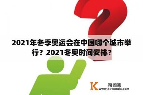 2021年冬季奥运会在中国哪个城市举行？2021冬奥时间安排？