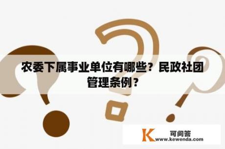 农委下属事业单位有哪些？民政社团管理条例？