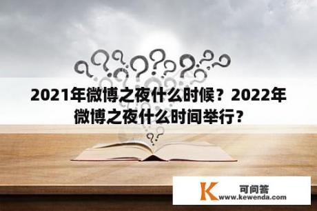 2021年微博之夜什么时候？2022年微博之夜什么时间举行？