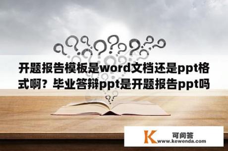 开题报告模板是word文档还是ppt格式啊？毕业答辩ppt是开题报告ppt吗？