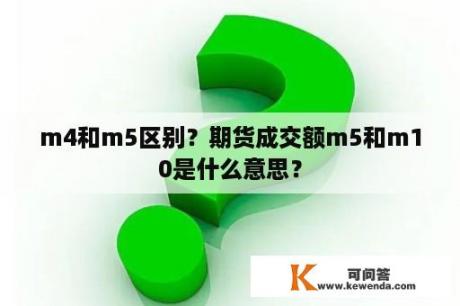 m4和m5区别？期货成交额m5和m10是什么意思？