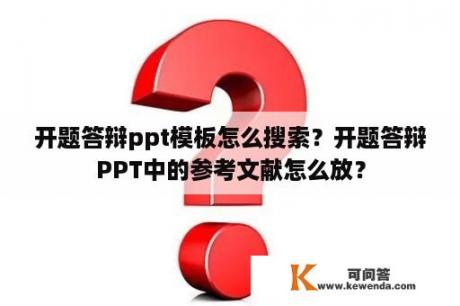 开题答辩ppt模板怎么搜索？开题答辩PPT中的参考文献怎么放？