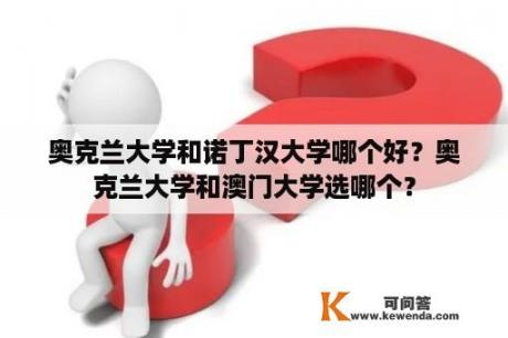 奥克兰大学和诺丁汉大学哪个好？奥克兰大学和澳门大学选哪个？