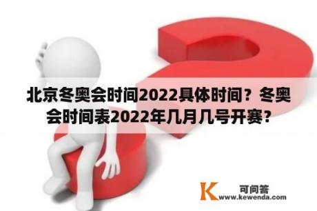 北京冬奥会时间2022具体时间？冬奥会时间表2022年几月几号开赛？