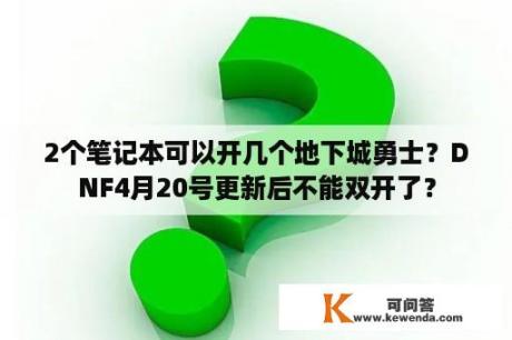 2个笔记本可以开几个地下城勇士？DNF4月20号更新后不能双开了？