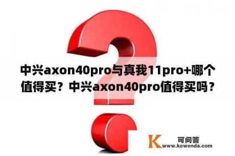 中兴axon40pro与真我11pro+哪个值得买？中兴axon40pro值得买吗？