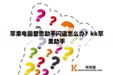 苹果电脑爱思助手闪退怎么办？kk苹果助手