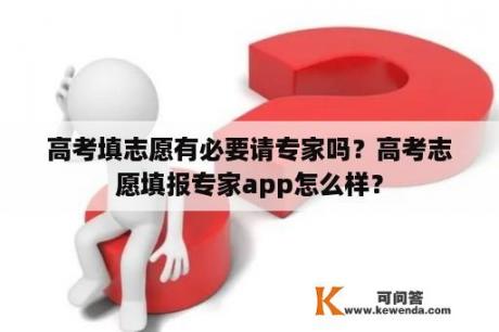 高考填志愿有必要请专家吗？高考志愿填报专家app怎么样？