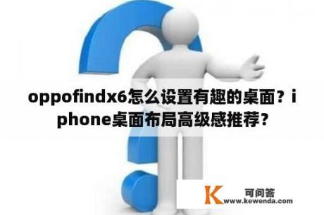 oppofindx6怎么设置有趣的桌面？iphone桌面布局高级感推荐？