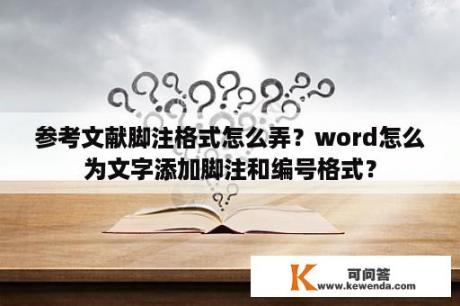 参考文献脚注格式怎么弄？word怎么为文字添加脚注和编号格式？