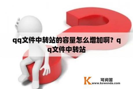 qq文件中转站的容量怎么增加啊？qq文件中转站