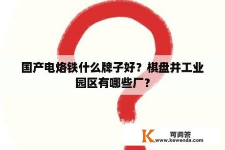 国产电烙铁什么牌子好？棋盘井工业园区有哪些厂？