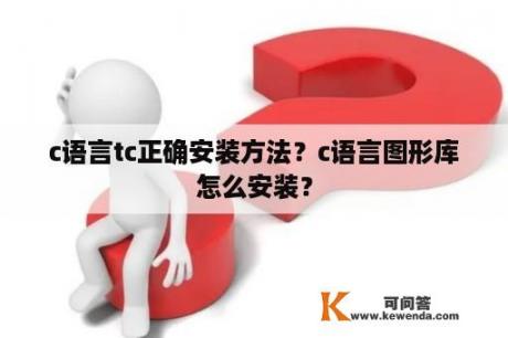 c语言tc正确安装方法？c语言图形库怎么安装？