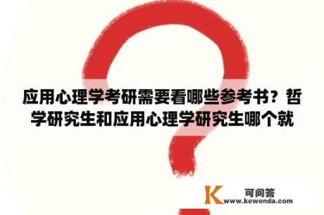 应用心理学考研需要看哪些参考书？哲学研究生和应用心理学研究生哪个就业前景好一点？