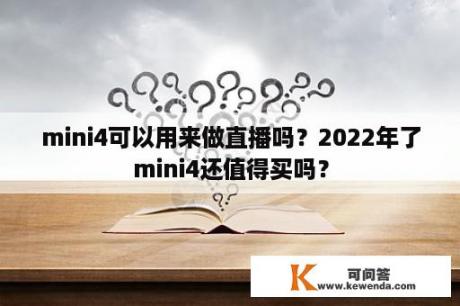 mini4可以用来做直播吗？2022年了mini4还值得买吗？