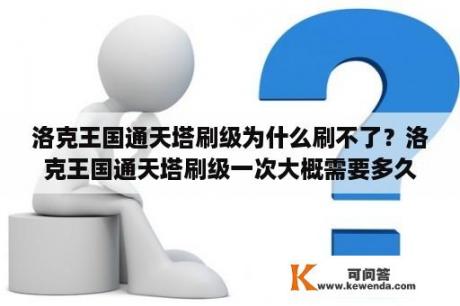 洛克王国通天塔刷级为什么刷不了？洛克王国通天塔刷级一次大概需要多久？