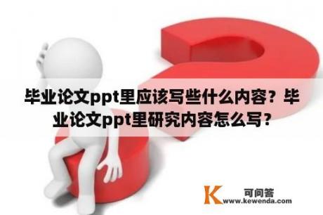 毕业论文ppt里应该写些什么内容？毕业论文ppt里研究内容怎么写？