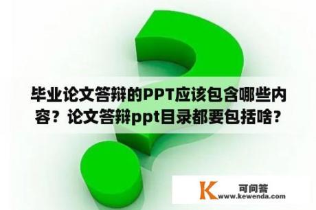 毕业论文答辩的PPT应该包含哪些内容？论文答辩ppt目录都要包括啥？