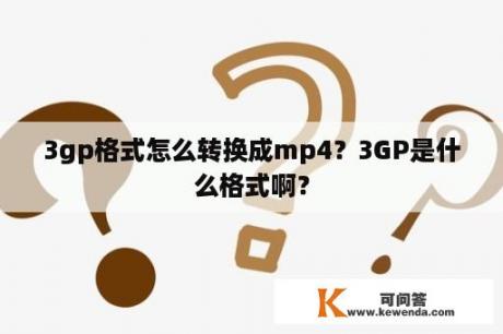 3gp格式怎么转换成mp4？3GP是什么格式啊？