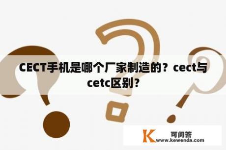 CECT手机是哪个厂家制造的？cect与cetc区别？