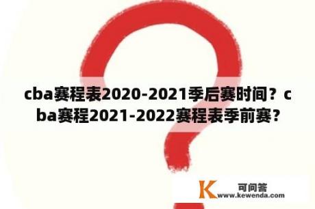 cba赛程表2020-2021季后赛时间？cba赛程2021-2022赛程表季前赛？