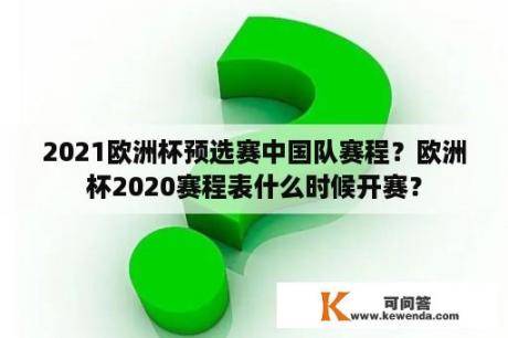 2021欧洲杯预选赛中国队赛程？欧洲杯2020赛程表什么时候开赛？