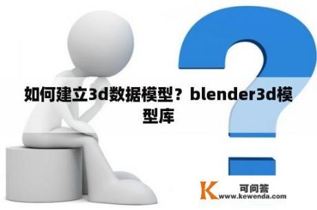 如何建立3d数据模型？blender3d模型库