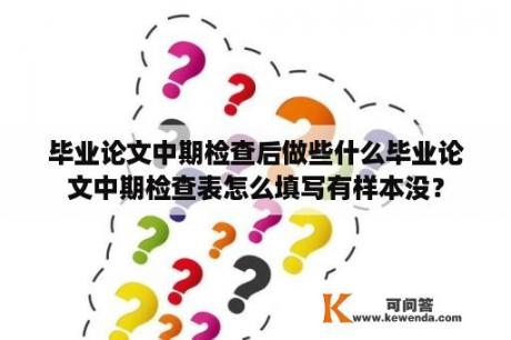 毕业论文中期检查后做些什么毕业论文中期检查表怎么填写有样本没？