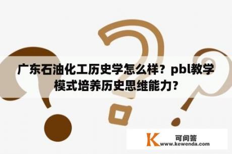 广东石油化工历史学怎么样？pbl教学模式培养历史思维能力？