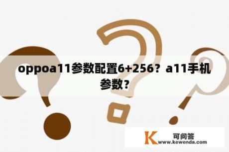 oppoa11参数配置6+256？a11手机参数？