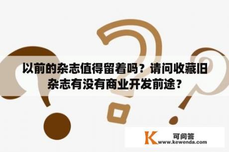 以前的杂志值得留着吗？请问收藏旧杂志有没有商业开发前途？