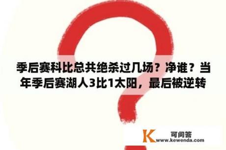 季后赛科比总共绝杀过几场？净谁？当年季后赛湖人3比1太阳，最后被逆转是怎么回事？