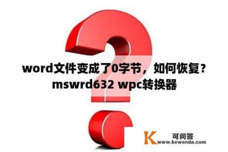 word文件变成了0字节，如何恢复？mswrd632 wpc转换器