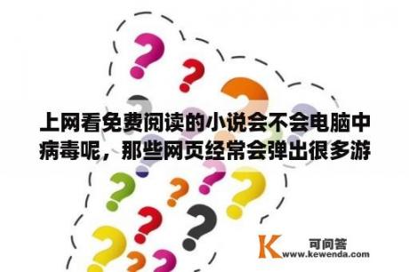 上网看免费阅读的小说会不会电脑中病毒呢，那些网页经常会弹出很多游戏广告？有哪些可以免费看小说的软件又没有广告？