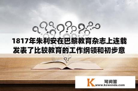 1817年朱利安在巴黎教育杂志上连载发表了比较教育的工作纲领和初步意见，标志着比较教育什么的开始？大学教育是核心期刊吗？