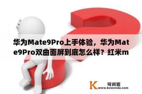 华为Mate9Pro上手体验，华为Mate9Pro双曲面屏到底怎么样？红米mate 9 pro参数？