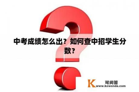 中考成绩怎么出？如何查中招学生分数？