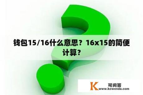 钱包15/16什么意思？16x15的简便计算？