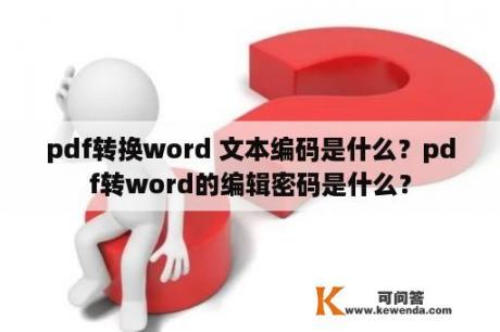 pdf转换word 文本编码是什么？pdf转word的编辑密码是什么？