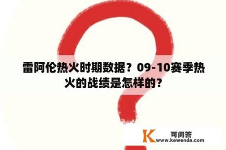 雷阿伦热火时期数据？09-10赛季热火的战绩是怎样的？